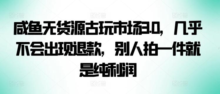 咸鱼无货源古玩市场3.0，几乎不会出现退款，别人拍一件就是纯利润【揭秘】客创社 - 专注互联网轻资产创业及网络项目资源整合与分享客创社 - 专注互联网轻资产创业及网络项目资源整合与分享