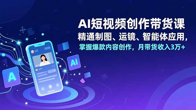 AI短视频创作带货课，精通制图、运镜、智能体应用，掌握爆款内容创作，月带货收入3万+客创社区-专注互联网轻资产资源整合与分享客创社区-专注互联网轻资产资源整合与分享