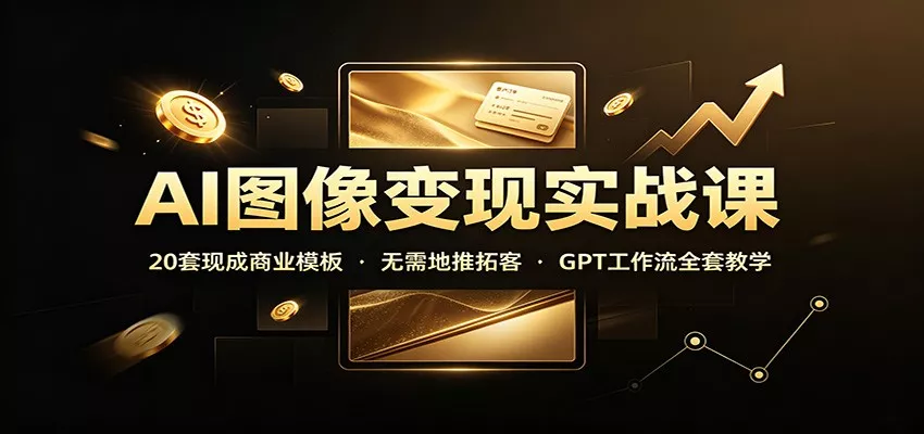 AI图像变现实战课：20违规取现成商业模板，无需地推拓客，GPT工作流全套教学 《鱼见海科技》-鱼见海资源网-免费PHP网站源码模板,插件软件网创AI智能体资源分享平台！