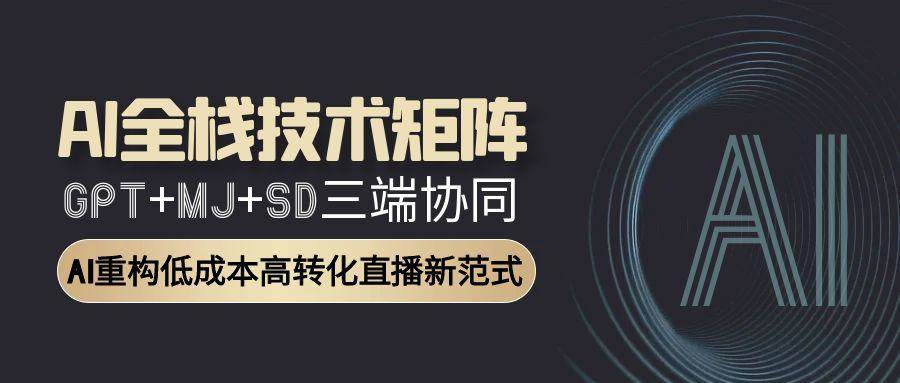 AI全栈技术矩阵：GPT+MJ+SD三端协同，AI重构低成本高转化直播新范式-客创社 - 专注互联网轻资产创业及网络项目资源整合与分享客创社-免费且强大的项目分享网站！