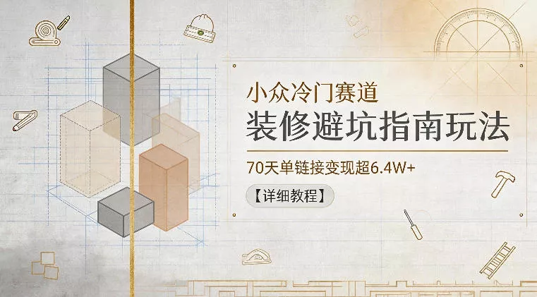 小众冷门赛道，装修避坑指南玩法，70天单链接变现超6.4W+【详细教程】客创社区-专注互联网轻资产资源整合与分享客创社区-专注互联网轻资产资源整合与分享