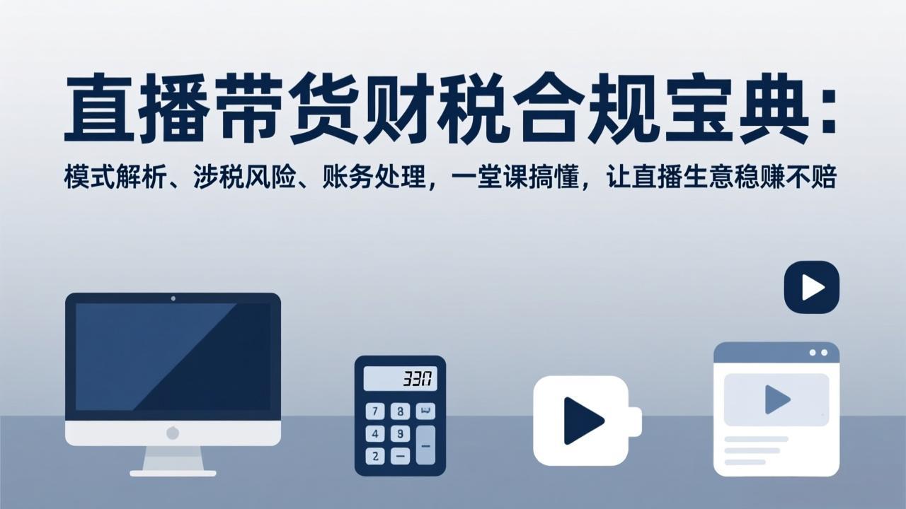 直播带货财税合规宝典：模式解析、涉税风险、账务处理，一堂课搞懂，让直播生意稳赚不赔 - 鱼见海科技完整实施指南 | 鱼见海科技-鱼见海资源网-免费PHP网站源码模板,插件软件网创AI智能体资源分享平台！