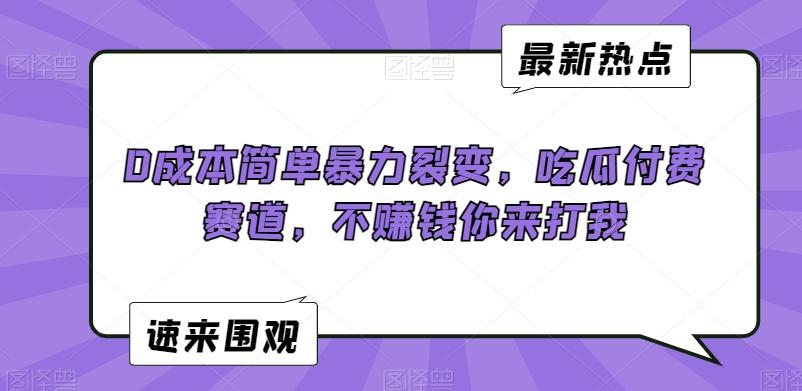 0成本简单暴力裂变，吃瓜付费赛道，不赚钱你来打我【揭秘】客创社 - 专注互联网轻资产创业及网络项目资源整合与分享客创社 - 专注互联网轻资产创业及网络项目资源整合与分享