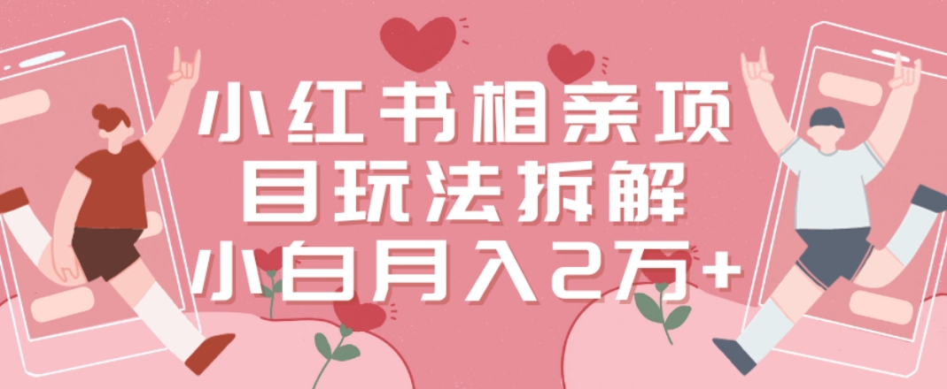 小红书相亲项目玩法拆解，有人通过这个副业项目做到了月收入2万多【揭秘】客创社 - 专注互联网轻资产创业及网络项目资源整合与分享客创社 - 专注互联网轻资产创业及网络项目资源整合与分享