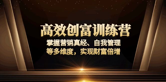 高效创富训练营：掌握营销真经、自我管理等多维度，实现财富倍增客创社 - 专注互联网轻资产创业及网络项目资源整合与分享客创社 - 专注互联网轻资产创业及网络项目资源整合与分享