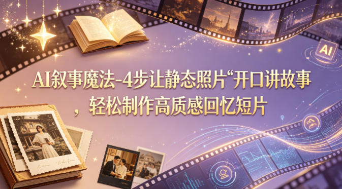 AI叙事魔法-4步让静态照片“开口讲故事”，轻松制作高质感回忆短片客创社区-专注互联网轻资产资源整合与分享客创社区-专注互联网轻资产资源整合与分享