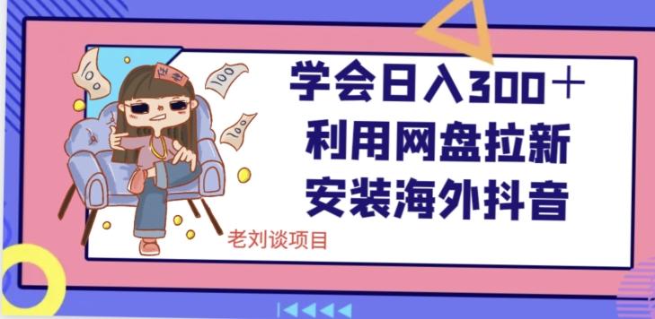 学会日入300＋，利用网盘拉新安装海外抖音保姆级教学【揭秘】客创社 - 专注互联网轻资产创业及网络项目资源整合与分享客创社 - 专注互联网轻资产创业及网络项目资源整合与分享
