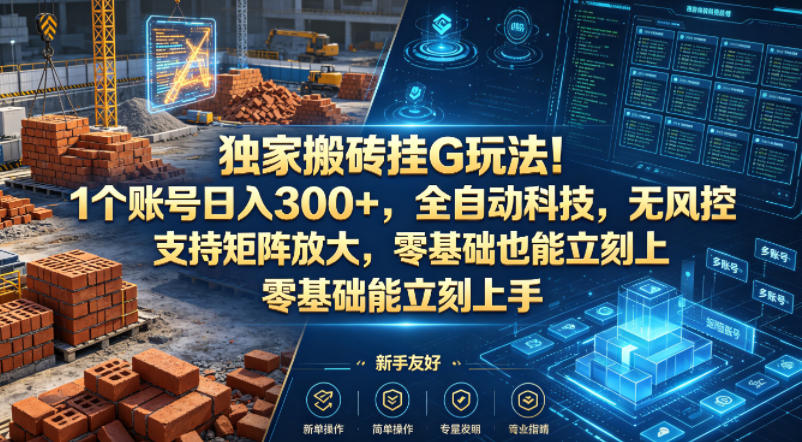 独家搬砖挂G玩法！1个账号日入300+，全自动科技，无风控支持矩阵放大，零基础也能立刻上手【揭秘】-云动网创-专注网络创业项目推广与实战，致力于打造一个高质量的网络创业搞钱圈子。