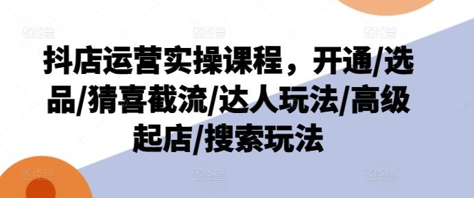 抖店运营实操课程，开通/选品/猜喜截流/达人玩法/高级起店/搜索玩法客创社 - 专注互联网轻资产创业及网络项目资源整合与分享客创社 - 专注互联网轻资产创业及网络项目资源整合与分享