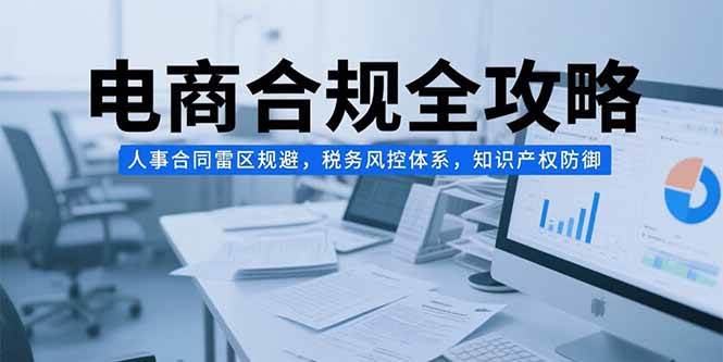 （15377期）电商合规全攻略，人事合同雷区规避，税务风控体系，知识产权防御-客创社 - 专注互联网轻资产创业及网络项目资源整合与分享客创社-免费且强大的项目分享网站！