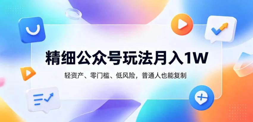 精细公众号玩法月入1W，轻资产、零门槛、低风险，普通人也能复制【揭秘】客创社区-专注互联网轻资产资源整合与分享客创社区-专注互联网轻资产资源整合与分享