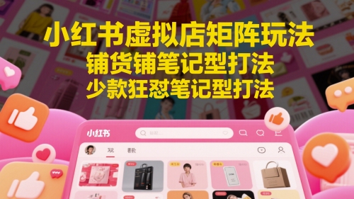 小红书虚拟店矩阵玩法，铺货铺笔记型打法，少款狂怼笔记型打法-客创社 - 专注互联网轻资产创业及网络项目资源整合与分享客创社-免费且强大的项目分享网站！