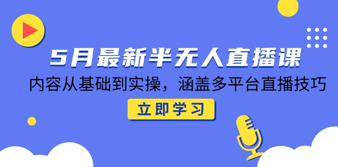 5月最新半无人直播课，内容从基础到实操，涵盖多平台直播技巧-客创社 - 专注互联网轻资产创业及网络项目资源整合与分享客创社-免费且强大的项目分享网站！