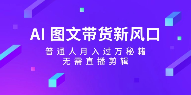AI图文带货新风口：普通人月入过万秘籍，无需直播剪辑客创社 - 专注互联网轻资产创业及网络项目资源整合与分享客创社 - 专注互联网轻资产创业及网络项目资源整合与分享