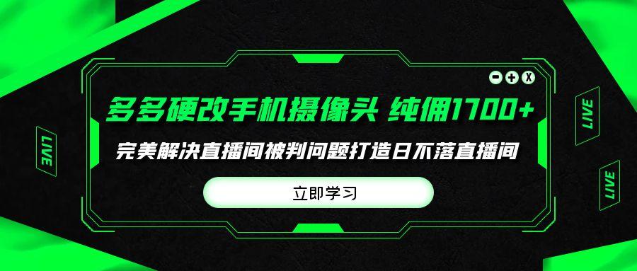 (9987期)多多硬改手机摄像头，单场带货纯佣1700+完美解决直播间被判问题，打造日…客创社 - 专注互联网轻资产创业及网络项目资源整合与分享客创社 - 专注互联网轻资产创业及网络项目资源整合与分享