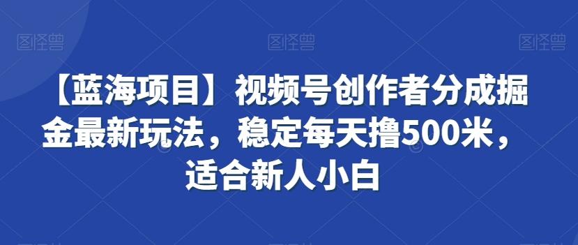【蓝海项目】视频号创作者分成掘金最新玩法，稳定每天撸500米，适合新人小白【揭秘】客创社 - 专注互联网轻资产创业及网络项目资源整合与分享客创社 - 专注互联网轻资产创业及网络项目资源整合与分享