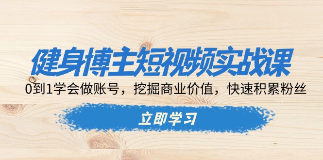 健身博主短视频实战课：0到1学会做账号，挖掘商业价值，快速积累粉丝客创社 - 专注互联网轻资产创业及网络项目资源整合与分享客创社 - 专注互联网轻资产创业及网络项目资源整合与分享
