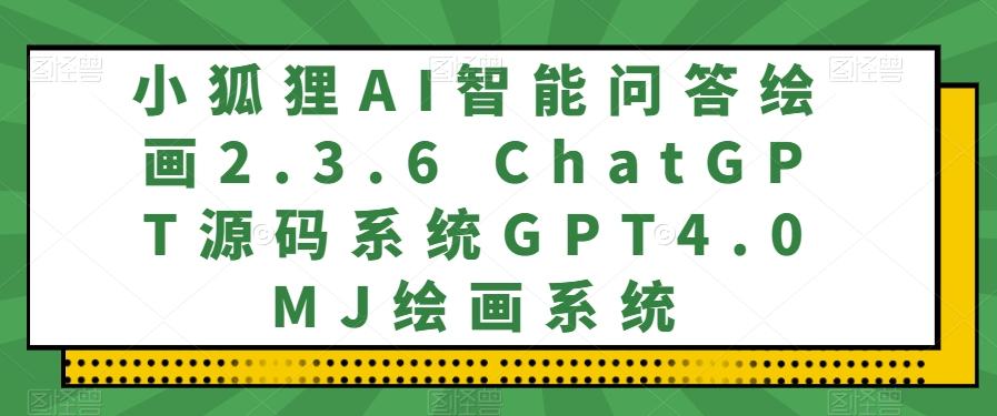 小狐狸AI智能问答绘画2.3.6 ChatGPT源码系统GPT4.0MJ绘画系统客创社 - 专注互联网轻资产创业及网络项目资源整合与分享客创社 - 专注互联网轻资产创业及网络项目资源整合与分享
