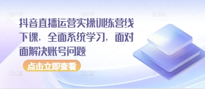 抖音直播运营实操训练营线下课，全面系统学习，面对面解决账号问题客创社 - 专注互联网轻资产创业及网络项目资源整合与分享客创社 - 专注互联网轻资产创业及网络项目资源整合与分享