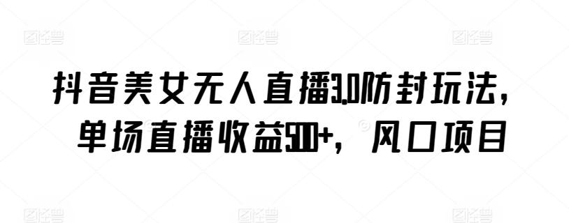 抖音美女无人直播3.0防封玩法，单场直播收益500+，风口项目【揭秘】客创社 - 专注互联网轻资产创业及网络项目资源整合与分享客创社 - 专注互联网轻资产创业及网络项目资源整合与分享