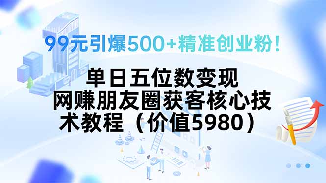 99元引爆500+精准创业粉！单日五位数变现，网赚朋友圈获客核心技术教程…-客创社 - 专注互联网轻资产创业及网络项目资源整合与分享客创社-免费且强大的项目分享网站！