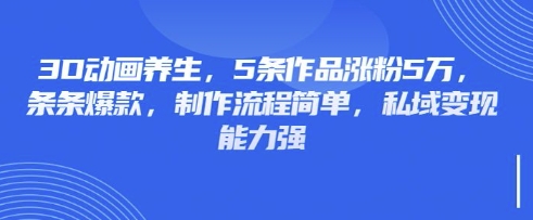 3D动画养生，5条作品涨粉5万，条条爆款，制作流程简单，私域变现能力强客创社 - 专注互联网轻资产创业及网络项目资源整合与分享客创社 - 专注互联网轻资产创业及网络项目资源整合与分享