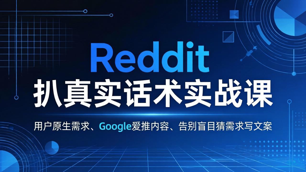 Reddit 扒真实话术实战课：用用户原生需求做 Google 爱推内容，告别盲目猜需求写文案 《鱼见海科技》-鱼见海资源网-免费PHP网站源码模板,插件软件网创AI智能体资源分享平台！