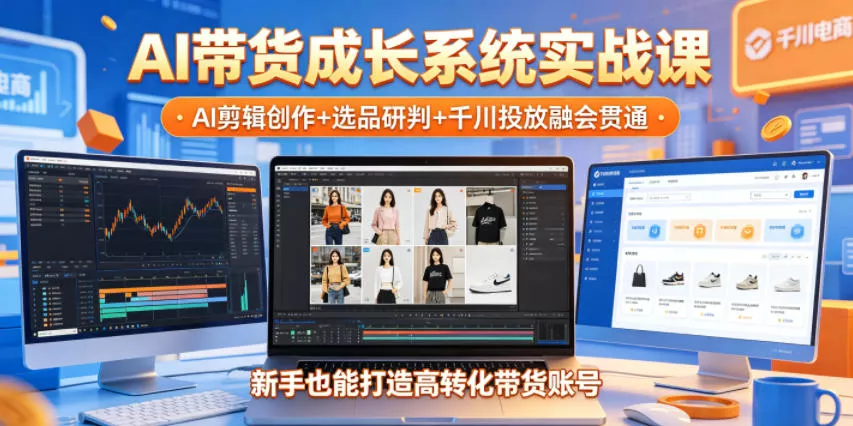 AI带货成长系统实战课，AI剪辑创作+选品研判+千川投放融会贯通，新手也能打造高转化带货账号(更新2026年) 《鱼见海科技》-鱼见海资源网-免费PHP网站源码模板,插件软件网创AI智能体资源分享平台！