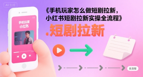 手机玩家怎么做短剧拉新，小红书短剧拉新实操全流程-客创社 - 专注互联网轻资产创业及网络项目资源整合与分享客创社-免费且强大的项目分享网站！