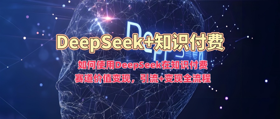如何使用DeepSeek在知识付费赛道价值变现，引流+变现全流程客创社 - 专注互联网轻资产创业及网络项目资源整合与分享客创社 - 专注互联网轻资产创业及网络项目资源整合与分享
