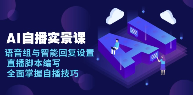 AI 自播 实景课：语音组与智能回复设置, 直播脚本编写, 全面掌握自播技巧客创社 - 专注互联网轻资产创业及网络项目资源整合与分享客创社 - 专注互联网轻资产创业及网络项目资源整合与分享