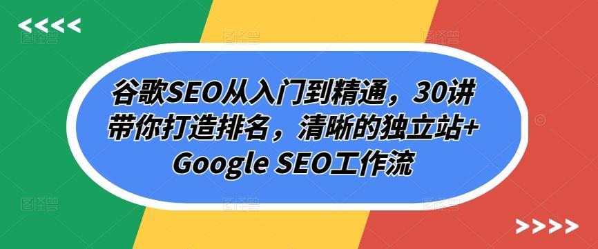 谷歌SEO从入门到精通，30讲带你打造排名，清晰的独立站+Google SEO工作流客创社 - 专注互联网轻资产创业及网络项目资源整合与分享客创社 - 专注互联网轻资产创业及网络项目资源整合与分享