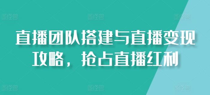 直播团队搭建与直播变现攻略，抢占直播红利客创社 - 专注互联网轻资产创业及网络项目资源整合与分享客创社 - 专注互联网轻资产创业及网络项目资源整合与分享