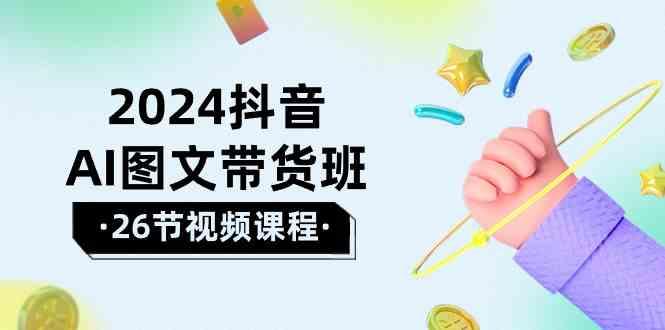 2024抖音AI图文带货班：在这个赛道上乘风破浪拿到好效果(26节课)客创社 - 专注互联网轻资产创业及网络项目资源整合与分享客创社 - 专注互联网轻资产创业及网络项目资源整合与分享