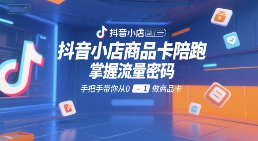 抖音小店商品卡陪跑，掌握流量密码，手把手带你从0-1做商品卡-客创社 - 专注互联网轻资产创业及网络项目资源整合与分享客创社-免费且强大的项目分享网站！