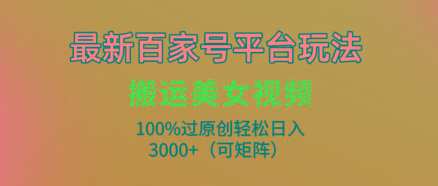 (9852期)最新百家号平台玩法，搬运美女视频100%过原创大揭秘，轻松日入3000+(可…客创社 - 专注互联网轻资产创业及网络项目资源整合与分享客创社 - 专注互联网轻资产创业及网络项目资源整合与分享