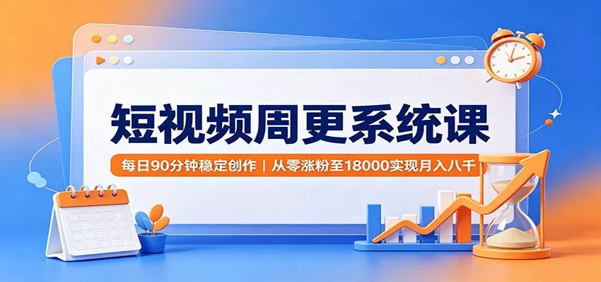 短视频周更系统课：每日90分钟稳定创作，从零涨粉至18000实现月入八千星享资源网星享资源网