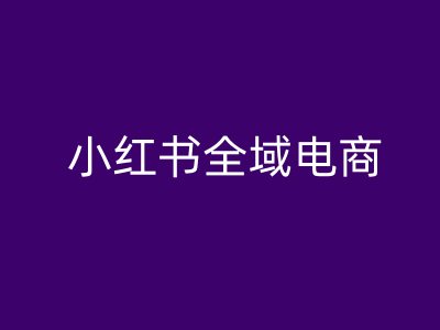 小红书全域电商，小红书电商教程客创社 - 专注互联网轻资产创业及网络项目资源整合与分享客创社 - 专注互联网轻资产创业及网络项目资源整合与分享