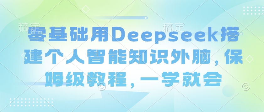 零基础用Deepseek搭建个人智能知识外脑，保姆级教程，一学就会客创社 - 专注互联网轻资产创业及网络项目资源整合与分享客创社 - 专注互联网轻资产创业及网络项目资源整合与分享