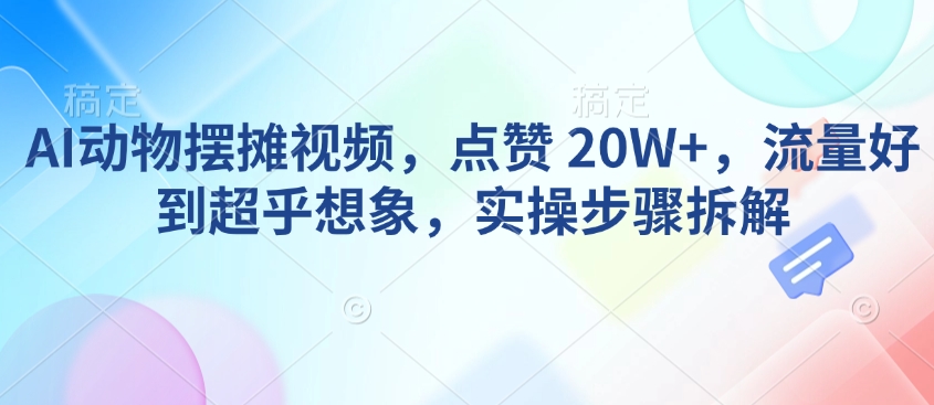 AI动物摆摊视频，点赞 20W+，流量好到超乎想象，实操步骤拆解客创社 - 专注互联网轻资产创业及网络项目资源整合与分享客创社 - 专注互联网轻资产创业及网络项目资源整合与分享