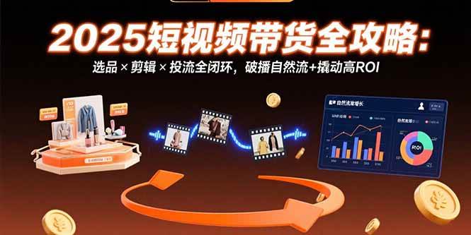 （15513期）2025短视频带货全攻略：选品×剪辑×投流全闭环，破播自然流+撬动高ROI-客创社 - 专注互联网轻资产创业及网络项目资源整合与分享客创社-免费且强大的项目分享网站！