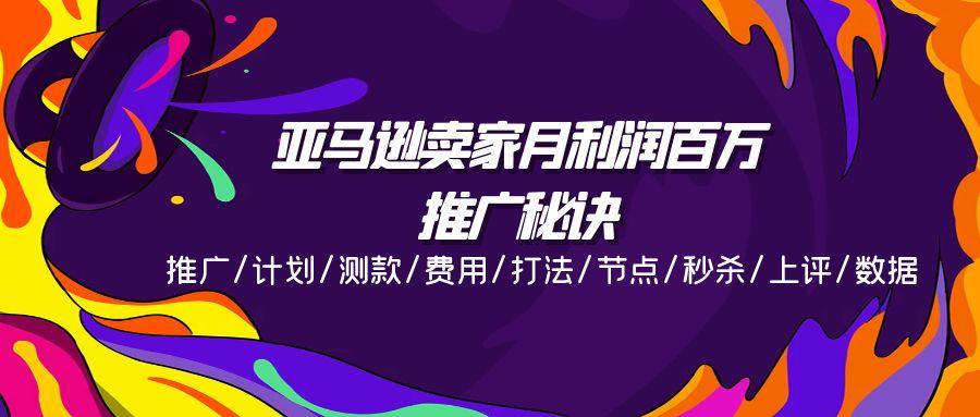 亚马逊卖家月利润百万的推广秘诀，推广/计划/测款/费用/打法/节点/秒杀…客创社 - 专注互联网轻资产创业及网络项目资源整合与分享客创社 - 专注互联网轻资产创业及网络项目资源整合与分享