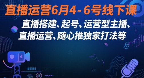 直播运营6月4-6号线下课，‬直播搭建、起号、运营型主播、直播运‬营、随心推独家打法等-客创社 - 专注互联网轻资产创业及网络项目资源整合与分享客创社-免费且强大的项目分享网站！