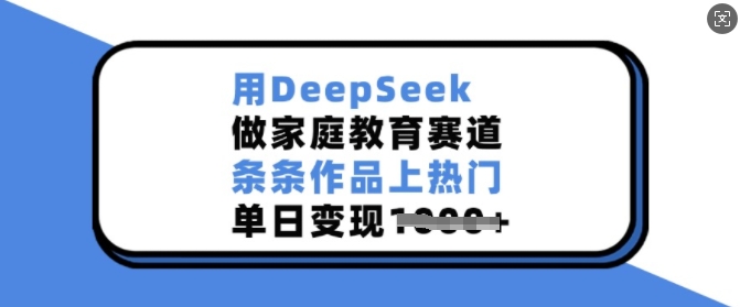 用DeepSeek做家庭教育赛道，条条作品上热门，单日变现多张客创社 - 专注互联网轻资产创业及网络项目资源整合与分享客创社 - 专注互联网轻资产创业及网络项目资源整合与分享
