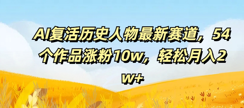 AI复活历史人物最新赛道，54个作品涨粉10w，轻松月入2w+【揭秘】客创社 - 专注互联网轻资产创业及网络项目资源整合与分享客创社 - 专注互联网轻资产创业及网络项目资源整合与分享