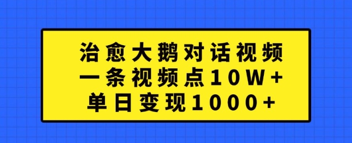 治愈大鹅对话视频，一条视频点赞 10W+，单日变现1k+【揭秘】客创社 - 专注互联网轻资产创业及网络项目资源整合与分享客创社 - 专注互联网轻资产创业及网络项目资源整合与分享