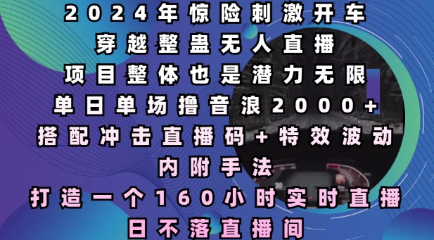 2024年惊险刺激开车穿越整蛊无人直播，单日单场撸音浪2000+，打造一个160小时实时直播日不落直播间【揭秘】-客创社 - 专注互联网轻资产创业及网络项目资源整合与分享客创社-免费且强大的项目分享网站！