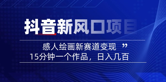 2025抖音新风口项目：感人绘画新赛道变现，15分钟一个作品，日入几百客创社 - 专注互联网轻资产创业及网络项目资源整合与分享客创社 - 专注互联网轻资产创业及网络项目资源整合与分享