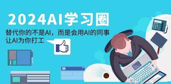 2024AI学习圈：替代你的不是AI，而是会用AI的同事，让AI为你打工客创社 - 专注互联网轻资产创业及网络项目资源整合与分享客创社 - 专注互联网轻资产创业及网络项目资源整合与分享
