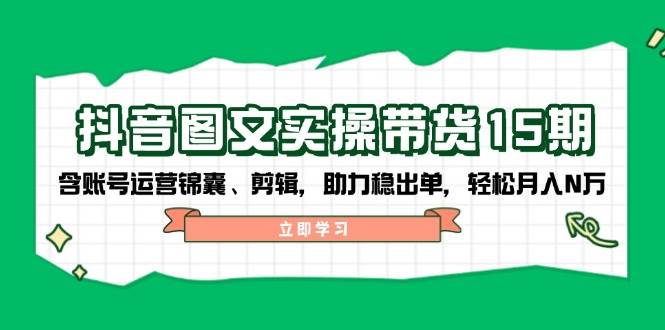 抖音图文带货实操第15期：账号运营锦囊、剪辑，助力稳出单，轻松月入N万-客创社 - 专注互联网轻资产创业及网络项目资源整合与分享客创社-免费且强大的项目分享网站！